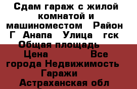 Сдам гараж с жилой комнатой и машиноместом › Район ­ Г. Анапа › Улица ­ гск-12 › Общая площадь ­ 72 › Цена ­ 20 000 - Все города Недвижимость » Гаражи   . Астраханская обл.,Знаменск г.